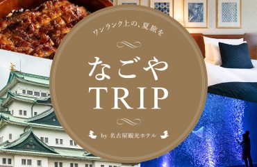 「 ワンランク上の、夏旅を 」なごやTRIP